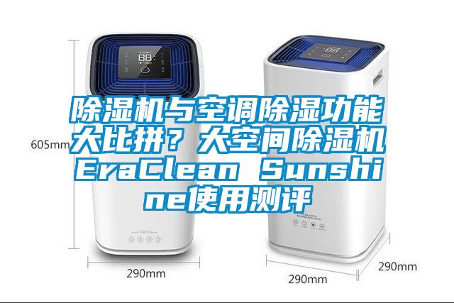 除湿机与空调除湿功能大比拼？大空间除湿机EraClean Sunshine使用测评