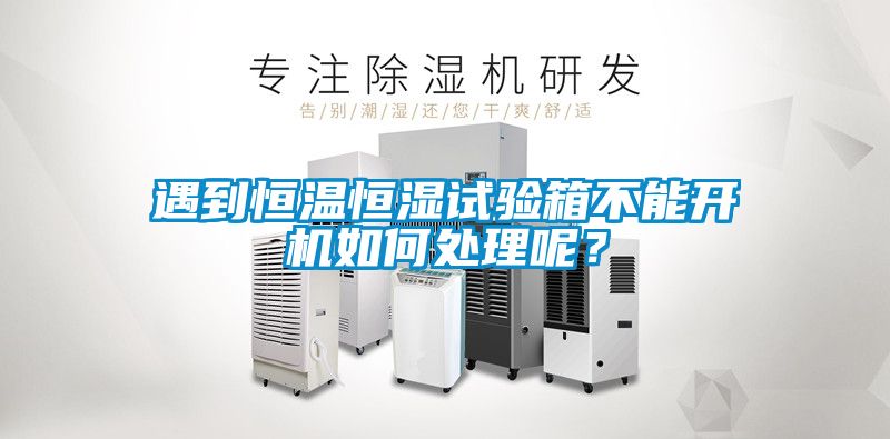 遇到恒温恒湿试验箱不能开机如何处理呢？