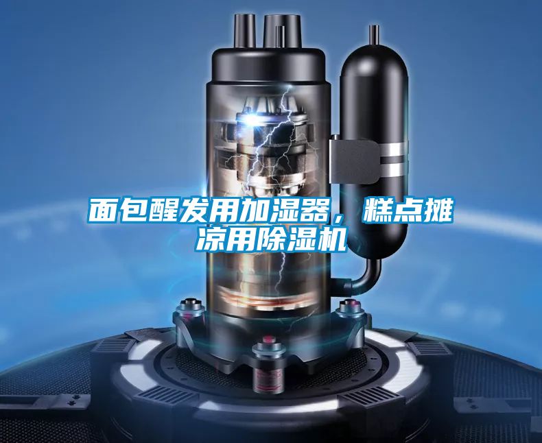 面包醒发用加湿器，糕点摊凉用除湿机